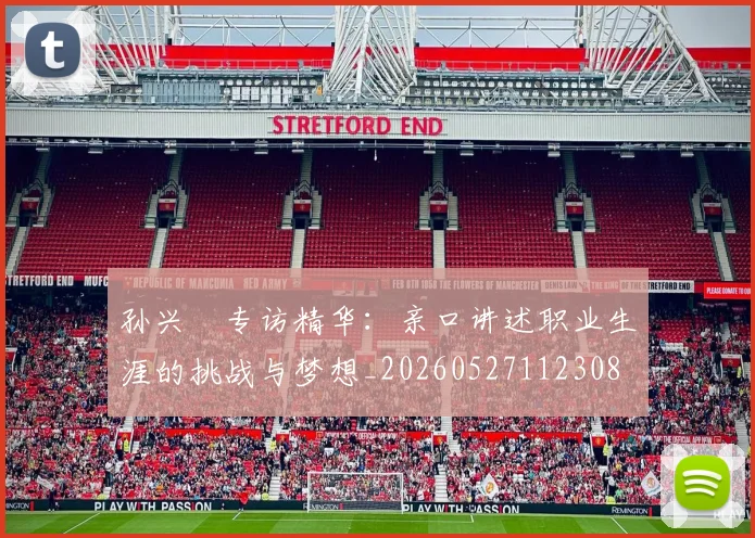 孙兴慜专访精华：亲口讲述职业生涯的挑战与梦想_20260527112308