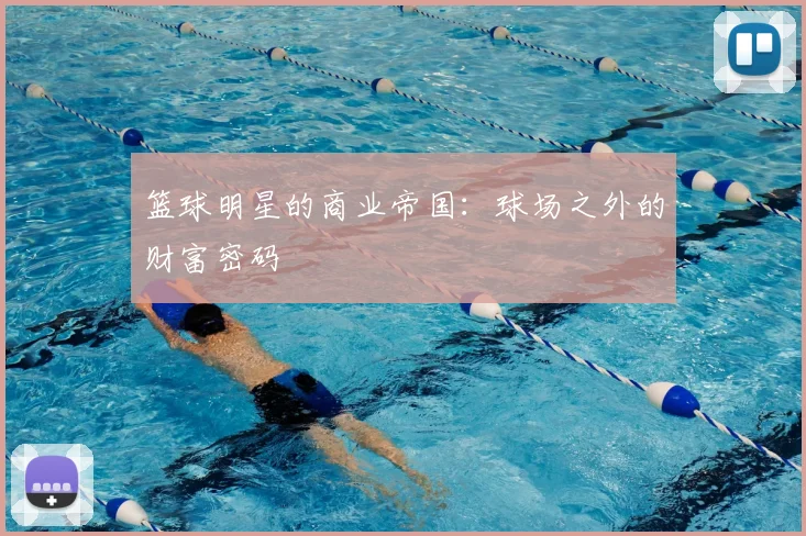 篮球明星的商业帝国:球场之外的财富密码