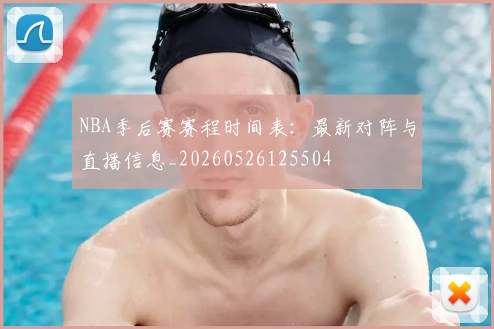 NBA季后赛赛程时间表:最新对阵与直播信息_20260526125504