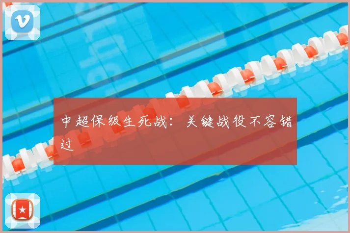 中超保级生死战:关键战役不容错过