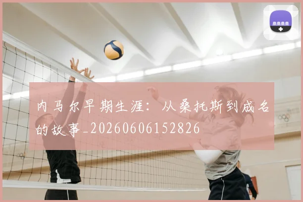 内马尔早期生涯:从桑托斯到成名的故事_20260606152826