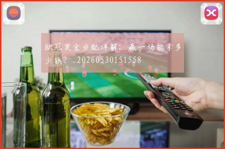 欧冠奖金分配详解:赢一场能拿多少钱?_20260530151558
