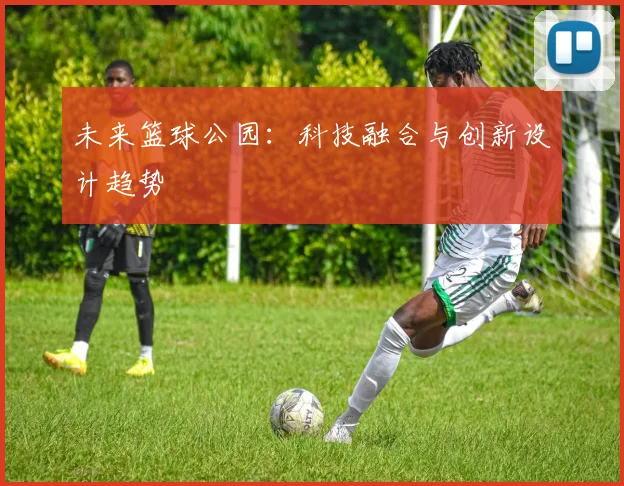 未来篮球公园:科技融合与创新设计趋势