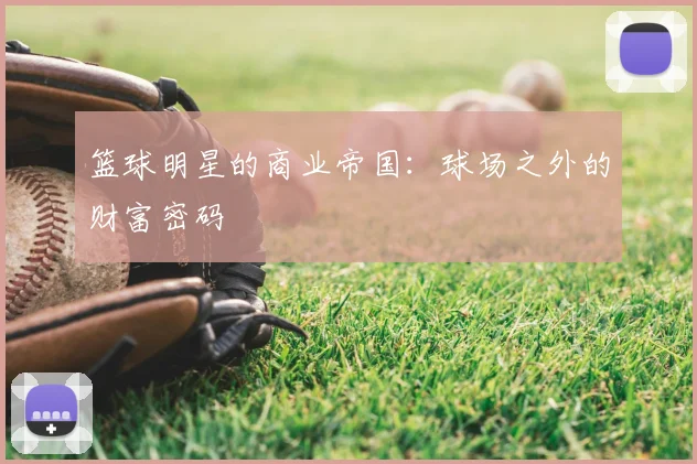 篮球明星的商业帝国：球场之外的财富密码