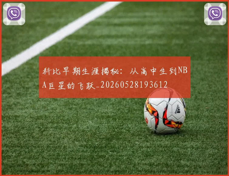 科比早期生涯揭秘：从高中生到NBA巨星的飞跃_20260528193612