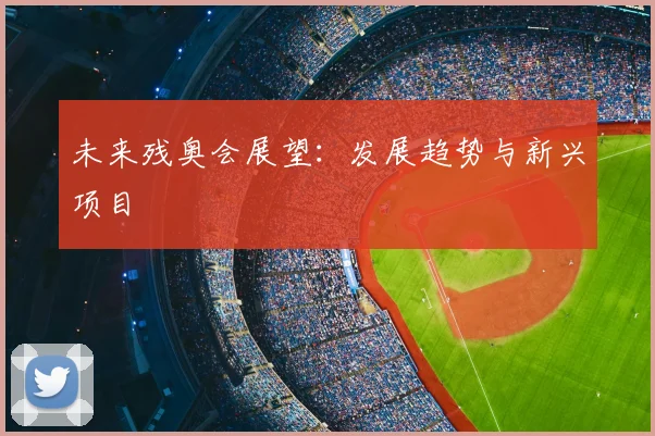 未来残奥会展望：发展趋势与新兴项目