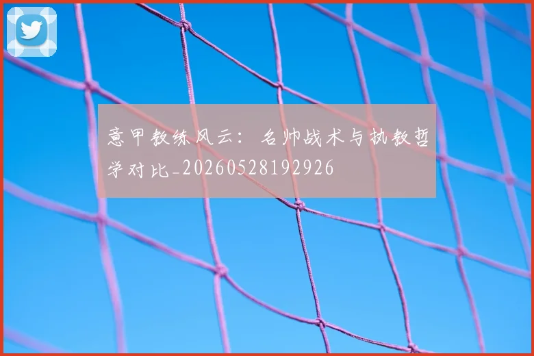 意甲教练风云：名帅战术与执教哲学对比_20260528192926