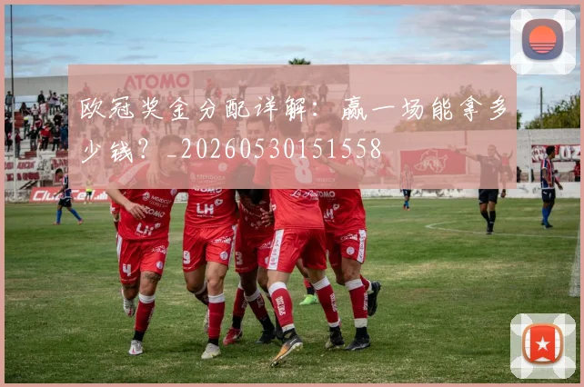 欧冠奖金分配详解:赢一场能拿多少钱?_20260530151558