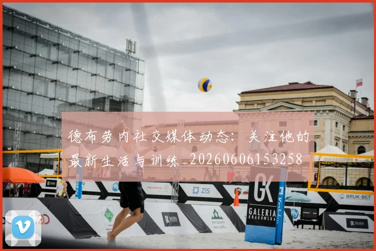 德布劳内社交媒体动态：关注他的最新生活与训练_20260606153258