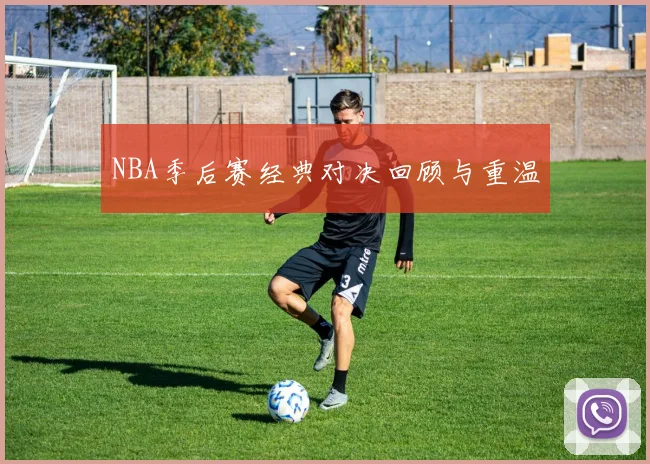 NBA季后赛经典对决回顾与重温