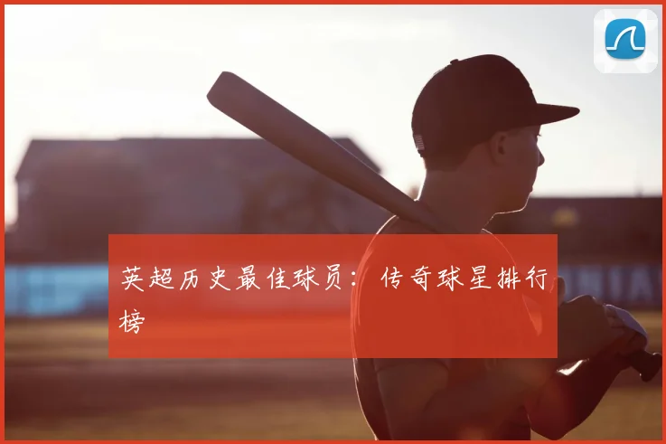 英超历史最佳球员:传奇球星排行榜