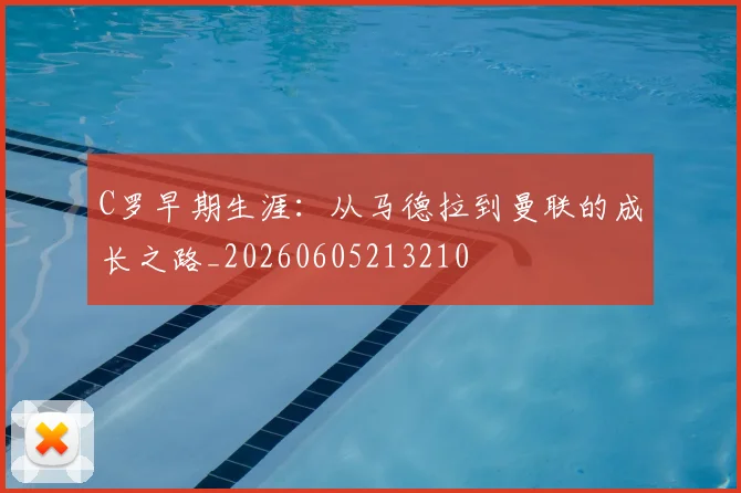 C罗早期生涯：从马德拉到曼联的成长之路_20260605213210
