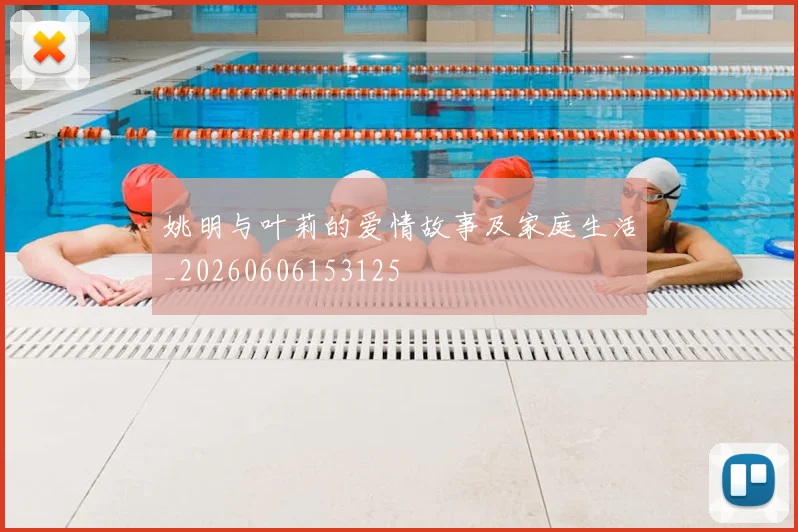 姚明与叶莉的爱情故事及家庭生活_20260606153125