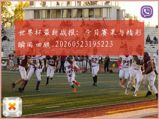 世界杯最新战报:今日赛果与精彩瞬间回顾_20260523195223
