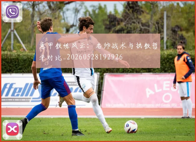意甲教练风云：名帅战术与执教哲学对比_20260528192926