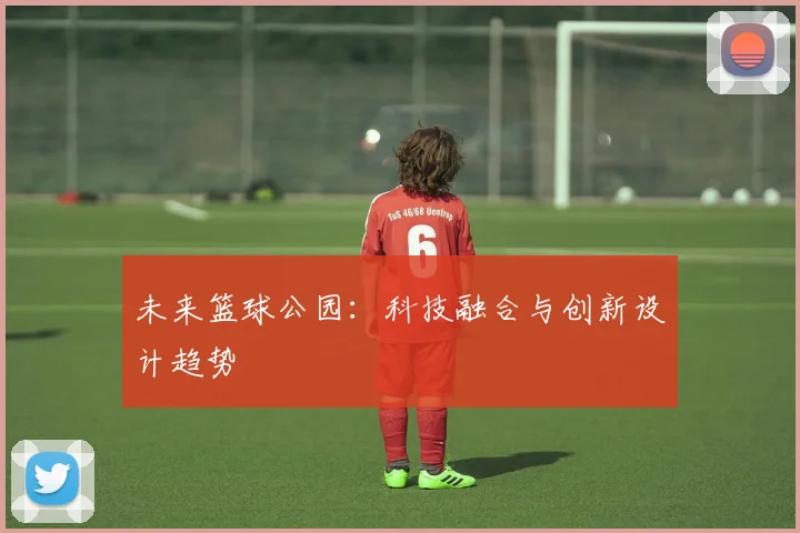 未来篮球公园:科技融合与创新设计趋势